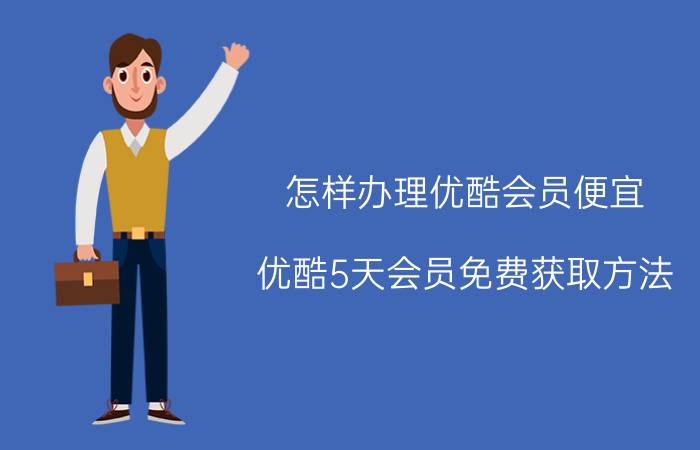 怎样办理优酷会员便宜 优酷5天会员免费获取方法？